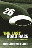 Williams, Richard: The Last Road Race: The 1957 Pescara Grand Prix Williams, Richard: The Last Road Race: The 1957 Pescara Grand Prix