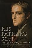Churchill, Winston S.: His Father's Son: The Life of Randolph Churchill Churchill, Winston S.: His Father's Son: The Life of Randolph Churchill