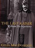 MacDonogh, Giles: The Last Kaiser: William the Impetuous