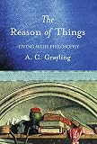 Grayling, A. C.: The Reason of Things: Living with Philosophy Grayling, A. C.: The Reason of Things: Living with Philosophy