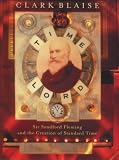 Blaise, Clark: Time Lord: Sir Sandford Fleming and the Creation of Standard Time Blaise, Clark: Time Lord: Sir Sandford Fleming and the Creation of Standard Time