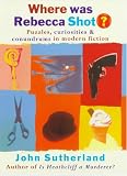 Sutherland, John: Where Was Rebecca Shot: Curiosities, Puzzles, and Conundrums in Modern Fiction