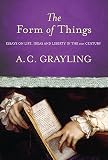 Grayling, A. C.: The Form of Things: Essays on Life, Ideas And Liberty in the Twenty-First Century Grayling, A. C.: The Form of Things: Essays on Life, Ideas And Liberty in the Twenty-First Century