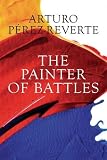 Perez-Reverte, Arturo: The Painter of Battles