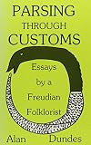 Dundes, Alan: Parsing Through Customs: Essays by a Freudian Folklorist Dundes, Alan: Parsing Through Customs: Essays by a Freudian Folklorist
