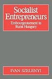 Szelenyi, Ivan: Socialist Entrepreneurs: Embourgeoisement in Rural Hungary Szelenyi, Ivan: Socialist Entrepreneurs: Embourgeoisement in Rural Hungary