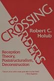 Holub, Robert C.: Crossing Borders: Reception Theory, Poststructuralism, Deconstruction