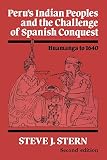 Stern, Steve J.: Peru's Indian Peoples and the Challenge of Spanish Conquest: Huamanga to Sixteen Forty Stern, Steve J.: Peru's Indian Peoples and the Challenge of Spanish Conquest: Huamanga to Sixteen Forty