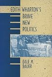 Bauer, Dale M.: Edith Wharton's Brave New Politics