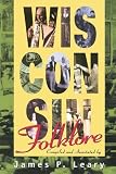 Leary, James P.: Wisconsin Folklore Leary, James P.: Wisconsin Folklore