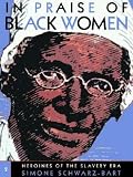 Schwarz-Bart, Simone: In Praise of Black Women: Heroines in the Slavery Era Schwarz-Bart, Simone: In Praise of Black Women: Heroines in the Slavery Era