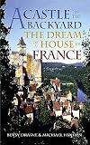 Draine, Betsy: A Castle in the Backyard: The Dream of a House in France