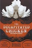 Quiroga, Horacio: Decapitated Chicken and Other Stories