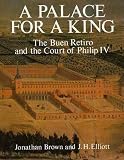 Brown, Jonathan: A Palace for a King: The Buen Retiro and the Court of Philip IV Brown, Jonathan: A Palace for a King: The Buen Retiro and the Court of Philip IV