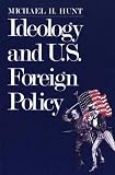 Hunt, Michael H.: Ideology and U.S. Foreign Policy Hunt, Michael H.: Ideology and U.S. Foreign Policy