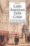 Dawson, Frank Griffith: The First Latin American Debt Crisis: The City of London and the 1822-25 Loan Bubble