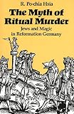 Hsia, R. Pochia: The Myth of Ritual Murder: Jews and Magic in Reformation Germany
