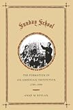 Boylan, Anne M.: Sunday School: The Formation of an American Institution, 1790-1880