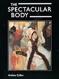 Callen, Anthea: The Spectacular Body: Science, Method, and Meaning in the Work of Degas