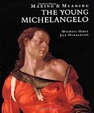 Hirst, Michael: Making & Meaning: The Young Michelangelo  The Artist in Rome 1496-1501  Michelangelo As a Painter on Panel