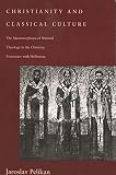 Pelikan, Jaroslav: Christianity and Classical Culture: The Metamorphosis of Natural Theology in the Christian Encounter With Hellenism Pelikan, Jaroslav: Christianity and Classical Culture: The Metamorphosis of Natural Theology in the Christian Encounter With Hellenism