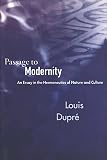 Dupre, Louis: Passage to Modernity: An Essay in the Hermeneutics of Nature and Culture Dupre, Louis: Passage to Modernity: An Essay in the Hermeneutics of Nature and Culture