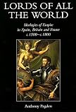 Pagden, Anthony: Lords of All the World: Ideologies of Empire in Spain, Britain, and France c.1500-c.1800 Pagden, Anthony: Lords of All the World: Ideologies of Empire in Spain, Britain, and France c.1500-c.1800