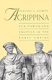 Barrett, Anthony A.: Agrippina: Sex, Power and Politics in the Early Empire Barrett, Anthony A.: Agrippina: Sex, Power and Politics in the Early Empire