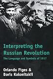 Figes, Orlando: Interpreting the Russian Revolution: The Language and Symbols of 1917 Figes, Orlando: Interpreting the Russian Revolution: The Language and Symbols of 1917