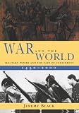 Black, Jeremy: War and the World: Military Power and the Fate of Continents, 1450-2000