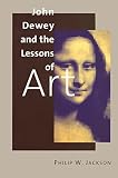 Jackson, Philip W.: John Dewey and the Lessons of Art Jackson, Philip W.: John Dewey and the Lessons of Art
