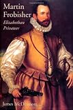 McDermott, James: Martin Frobisher: Elizabethan Privateer