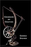 Steiner, George: Grammars of Creation: Originating in the Gifford Lectures of 1990 Steiner, George: Grammars of Creation: Originating in the Gifford Lectures of 1990
