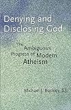 Buckley, Michael J.: Denying And Disclosing God: The Ambiguous Progress Of Modern Atheism Buckley, Michael J.: Denying And Disclosing God: The Ambiguous Progress Of Modern Atheism
