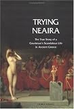 Hamel, Debra: Trying Neaira: The True Story of a Courtesan's Scandalous Life in Anicent Greece Hamel, Debra: Trying Neaira: The True Story of a Courtesan's Scandalous Life in Anicent Greece