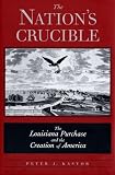 Kastor, Peter J.: The Nation's Crucible: The Louisiana Purchase and the Creation of America Kastor, Peter J.: The Nation's Crucible: The Louisiana Purchase and the Creation of America
