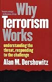 Dershowitz, Alan M.: Why Terrorism Works: Understanding the Threat, Responding to the Challenge Dershowitz, Alan M.: Why Terrorism Works: Understanding the Threat, Responding to the Challenge