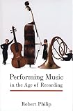 Philip, Robert: Performing Music in the Age of Recording Philip, Robert: Performing Music in the Age of Recording