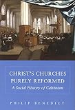 Benedict, Philip: Christ's Churches Purely Reformed: A Social History Of Calvinism