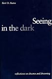 States, Bert O.: Seeing In The Dark: Reflections On Dreams And Dreaming States, Bert O.: Seeing In The Dark: Reflections On Dreams And Dreaming