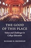 Brodhead, Richard H.: The Good of This Place: Values and Challenges in College Education Brodhead, Richard H.: The Good of This Place: Values and Challenges in College Education