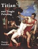 Puttfarken, Thomas: Titian & Tragic Painting: Aristotle's Poetics And the Rise of the Modern Artist