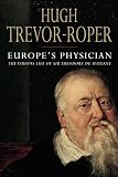 Trevor-Roper, H. R.: Europe's Physician: The Various Life of Theodore De Mayerne Trevor-Roper, H. R.: Europe's Physician: The Various Life of Theodore De Mayerne