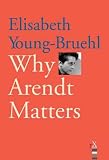 Young-Bruehl, Elisabeth: Why Arendt Matters