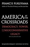 Fukuyama, Francis: America at the Crossroads: Democracy, Power, And the Neoconservative Legacy