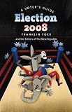 Foer, Franklin: Election 2008: A Voter's Guide Foer, Franklin: Election 2008: A Voter's Guide
