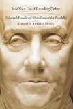 Franklin, Benjamin: Not Your Usual Founding Father: Selected Readings from Benjamin Franklin