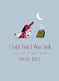 Rees, Nigel: I Told You I Was Sick: A Grave Book Of Curious Epitaphs Rees, Nigel: I Told You I Was Sick: A Grave Book Of Curious Epitaphs