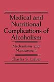 Lieber, Charles S.: Medical and Nutritional Complications of Alcoholism: Mechanisms and Management