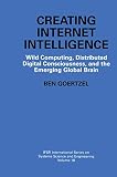 Goertzel, Ben: Creating Internet Intelligence: Wild Computing, Distributed Digital Consciousness, and the Emerging Global Brain Goertzel, Ben: Creating Internet Intelligence: Wild Computing, Distributed Digital Consciousness, and the Emerging Global Brain